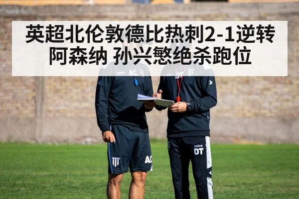 英超北伦敦德比热刺2-1逆转阿森纳 孙兴慜绝杀跑位