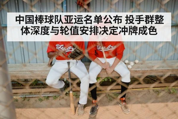中国棒球队亚运名单公布 投手群整体深度与轮值安排决定冲牌成色