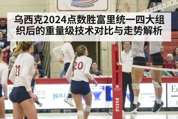 乌西克2024点数胜富里统一四大组织后的重量级技术对比与走势解析